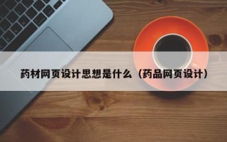 太原药材网页设计思想是什么（药品网页设计）